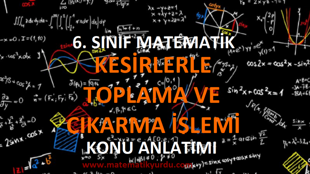6. Sınıf Kesirlerle Toplama ve Çıkarma İşlemi Konu Anlatımı